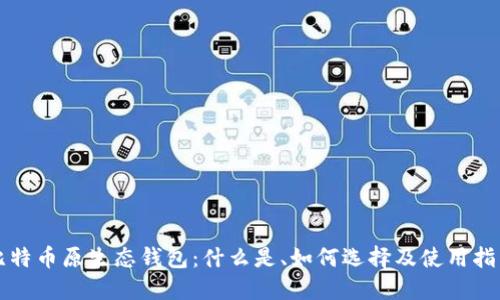 比特币原生态钱包：什么是、如何选择及使用指南