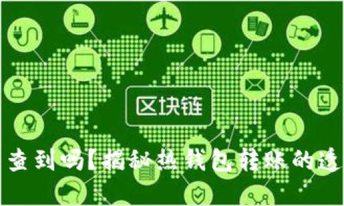 热钱包转账能查到吗？揭秘热钱包转账的透明性和安全性