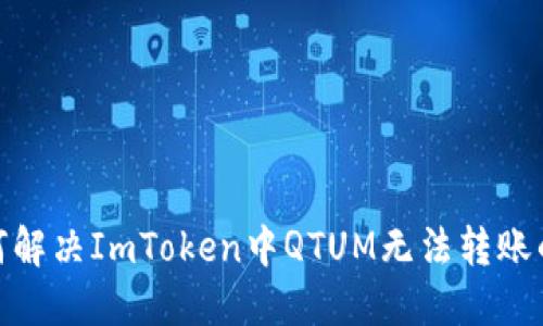 : 如何解决ImToken中QTUM无法转账的问题
