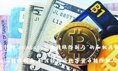 以下是针对“coinbase怎么转账给别人”的和相关关键词：

Coinbase转账指南：如何轻松将数字货币转给他人