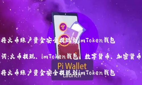 如何将火币账户资金安全提现到imToken钱包

关键词：火币提现, imToken钱包, 数字货币, 加密货币安全

如何将火币账户资金安全提现到imToken钱包