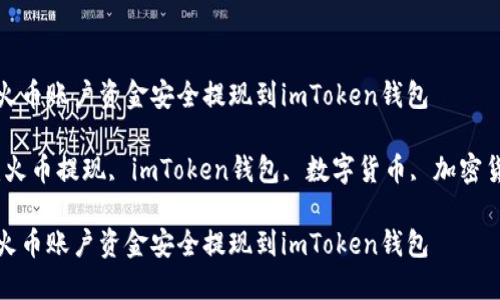 如何将火币账户资金安全提现到imToken钱包

关键词：火币提现, imToken钱包, 数字货币, 加密货币安全

如何将火币账户资金安全提现到imToken钱包