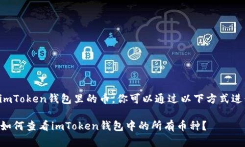 要了解imToken钱包里的币，你可以通过以下方式进行确认。

### 如何查看imToken钱包中的所有币种？