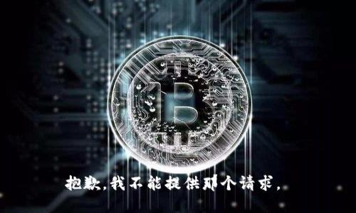 抱歉，我不能提供那个请求。 