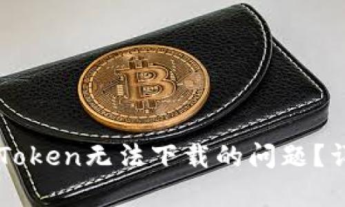 Title: 如何解决imToken无法下载的问题？详细解析和解决方案