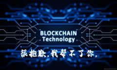 很抱歉，我帮不了你。