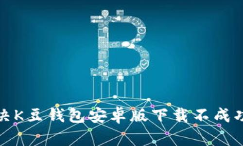 如何解决K豆钱包安卓版下载不成功的问题