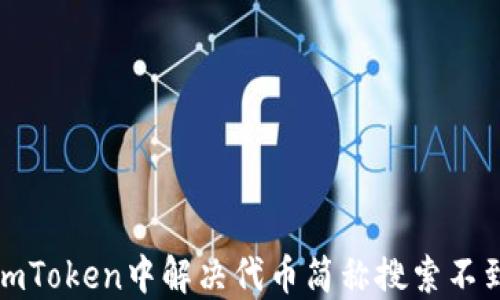 
如何在imToken中解决代币简称搜索不到的问题