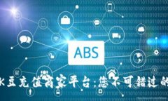 :全面解析K豆充值商家平台：您不可错过的充值指