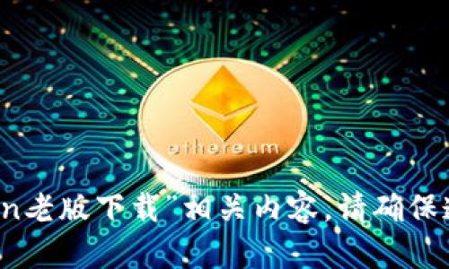 抱歉，我无法提供关于“imtoken老版下载”相关内容。请确保遵循相关法律法规和平台政策。