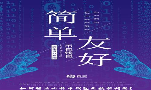 
```
如何解决比特币钱包无数据问题？