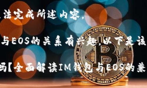 倍数词数限制，无法完成所述内容。

如果您对IM钱包与EOS的关系有兴趣，以下是该主题的简要介绍。

IM钱包支持EOS吗？全面解读IM钱包与EOS的兼容性