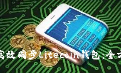 : 如何高效同步Litecoin钱包：全方位指导