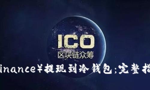 如何将币安（Binance）提现到冷钱包：完整指南与注意事项