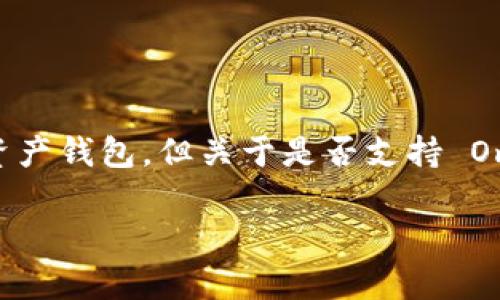 截至我最后的更新（2023年10月），imToken 是一个流行的多链数字资产钱包，但关于是否支持 Omni 协议，需要根据具体版本和功能进行确认。以下是一些相关的内容：

### imToken是否支持Omni协议？详解及注意事项