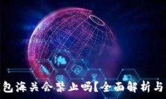   ledger钱包海关会禁止吗？全面解析与应对策略