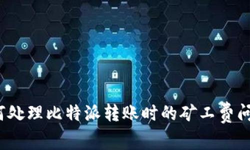 如何处理比特派转账时的矿工费问题？