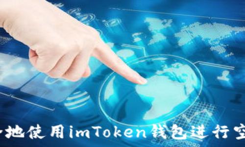  
```xml
如何安全地使用imToken钱包进行空投操作？