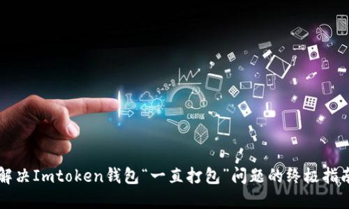 解决Imtoken钱包“一直打包”问题的终极指南