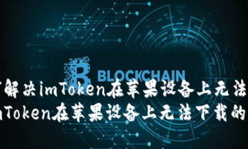 Title: 如何解决imToken在苹果设备上无法下载的问题
如何解决imToken在苹果设备上无法下载的问题