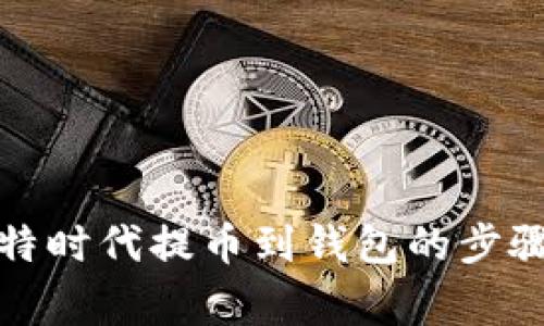 全面解析比特时代提币到钱包的步骤及注意事项