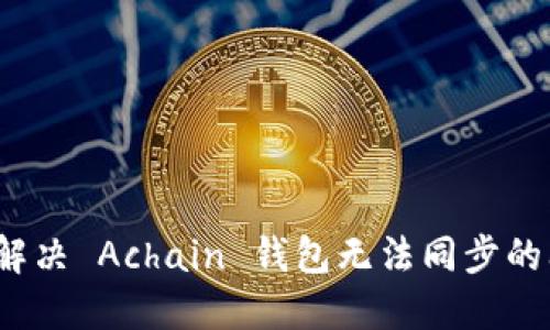 如何解决 Achain 钱包无法同步的问题？