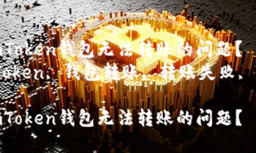 如何解决imToken钱包无法转账的问题？  
关键词：imToken, 钱包转账, 转账失败, 解决方案  

如何解决imToken钱包无法转账的问题？