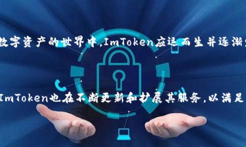 ImToken是一款以数字资产管理为核心的移动端钱包，特别适用于以太坊及其相关生态系统的用户。它允许用户安全地存储、管理和交易各种数字资产，如Ethereum (ETH) 及ERC-20标准的代币。ImToken以其用户友好的界面和多种功能获得了广泛的用户基础，尤其是在亚洲市场。

以下是有关ImToken的一些关键点或者特点：

1. **安全性**：ImToken采用先进的加密技术来保护用户的私钥，用户的资产安全性得到了良好的保障。

2. **多链支持**：除了以太坊，ImToken也支持其他区块链上的资产，使得用户可以在同一个平台上管理多种数字资产。

3. **去中心化交易**：ImToken集成了去中心化交易所（DEX），使用户能够在平台内进行交易，而无需将资产转移到中心化交易所。

4. **用户体验**：ImToken强调用户体验，其界面设计简洁易懂，适合不同水平的用户使用。

5. **社区功能**：ImToken还提供社交功能，让用户能够与其他用户进行互动，分享经验和知识。

6. **功能扩展**：ImToken不断更新，推出新的功能，比如支持新的区块链、NFT管理等。

**ImToken 的发展**

ImToken最初是为了满足越来越多的数字资产用户对安全和便利的需求而诞生的。随着区块链技术的发展，越来越多的用户进入到数字资产的世界中，ImToken应运而生并逐渐发展成为行业内领先的钱包之一。它不仅是一个钱包，也是一个生态系统，用户可以在其中进行交易、管理资产，以及与其他用户互动。

**结语**

ImToken作为一款数字资产钱包，凭借其安全性、便捷性和强大的功能，受到了越来越多用户的青睐。在不断发展的数字资产市场中，ImToken也在不断更新和扩展其服务，以满足用户不断变化的需求。对于希望安全管理其数字资产的用户，ImToken无疑是一个值得考虑的选择。

如果你需要更详细的信息，比如如何下载和使用ImToken，或者它的具体功能和安全策略，请继续提问！