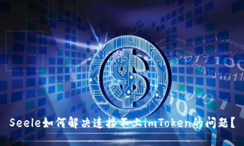 Seele如何解决连接不上imToken的问题？