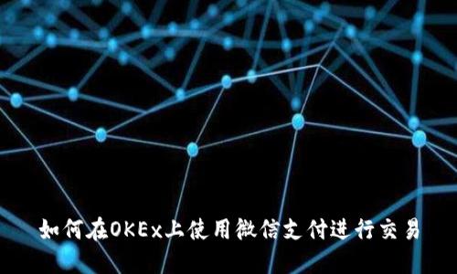 如何在OKEx上使用微信支付进行交易