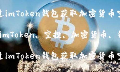如何通过imToken钱包获取加密货币空投机会

关键词：imToken, 空投, 加密货币, 钱包

如何通过imToken钱包获取加密货币空投机会