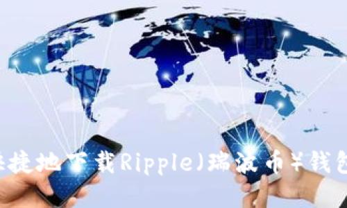 如何安全快捷地下载Ripple（瑞波币）钱包：全面指南
