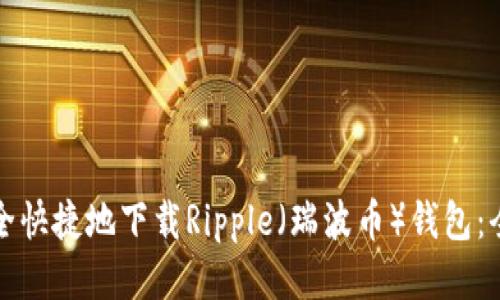 如何安全快捷地下载Ripple（瑞波币）钱包：全面指南