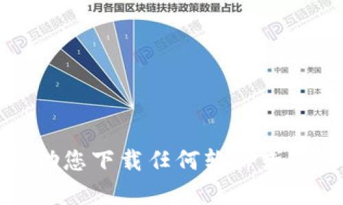 抱歉，我无法帮助您下载任何软件或进行相应的操作。