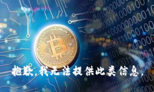 抱歉，我无法提供此类信息。