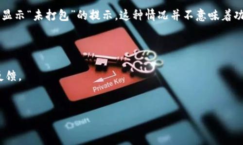 “imtoken未打包”可能指的是在使用imToken钱包时，应用程序或其某些功能尚未被封装或完成发布的状态。这种情况可能出现在以下几种场景中：

1. **应用更新**：imToken作为一款数字资产钱包，可能会定期推出新的更新或版本。在某些情况下，新的功能可能在更新之前会显示为“未打包”，意味着这些功能仍在开发或测试阶段，并未正式发布给用户。

2. **功能测试**：如果你在使用imToken时遇到“未打包”的状态，可能是因为某些功能仍在进行内测，尚未向所有用户开放。这有助于开发团队在将功能推向市场之前进行必要的调整和改进，以确保用户体验顺畅且无错误。

3. **开发者环境**：如果你是开发者，在使用imToken的API或者SDK时，可能会看到“未打包”的信息。这通常表示你正在进入一个试验性或开发阶段的库或模块，这些功能可能不稳定，并且在正式发布前需要经过进一步的打磨。

4. **网络问题**：在一些情况下，网络不稳定也可能导致应用无法正常加载某些功能，从而显示“未打包”的提示。这种情况并不意味着功能真的未打包，而是网络连接问题或应用本身的问题。

若要更详细地了解此情况，可以考虑以下几个方面：
- 访问imToken的官方网站或社交媒体，查看是否有关于新版本发布的信息。
- 加入imToken的社区或者用户群，询问其他用户是否遇到相同的情况，获取更多相关的反馈。
- 关注imToken的官方文档，以了解关于API或SDK使用的最新消息和更新。

如需进一步帮助，请提供更多上下文或信息，以便我能更好地解答你的问题。