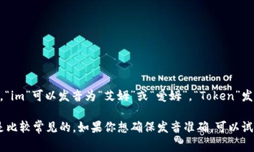 `imToken`的发音通常被认为是“艾姆托肯”或“爱姆托肯”。其中，“im”可以发音为“艾姆”或“爱姆”，“Token”发音为“托肯”。整个词连起来可以读作“艾姆托肯”或“爱姆托肯”。 

不同地区的人在发音上可能会存在些许差异，但以上两种发音是比较常见的。如果你想确保发音准确，可以试听一些相关的发音录音或视频，以便更好地理解。