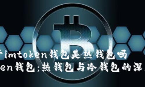 有关于imtoken钱包是热钱包吗
imToken钱包：热钱包与冷钱包的深度解析