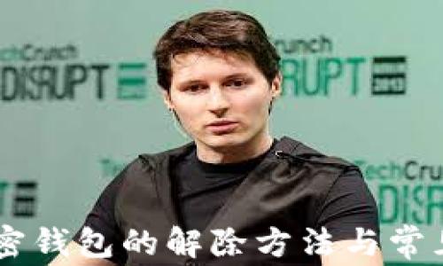 
自托管加密钱包的解除方法与常见问题解析