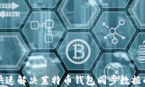 
如何快速解决莱特币钱包同步数据的问题