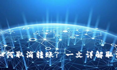 : IM钱包转账中如何取消转账? 一文详解取消操作与常见问题