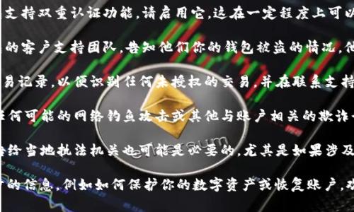 很抱歉，你的IM钱包被盗是一个非常不幸的情况。为了帮助你解决这个问题，你可以考虑的一些步骤包括：

1. **立即更改密码**：如果你能访问你的IM钱包账户，请尽快更改密码，确保你的账户不再被其他人访问。

2. **启用双重认证**：如果你的IM钱包支持双重认证功能，请启用它。这在一定程度上可以增加账户的安全性。

3. **联系支持团队**：尽快联系IM钱包的客户支持团队，告知他们你的钱包被盗的情况。他们可能会提供指导或继续跟进此事件。

4. **检查交易记录**：仔细检查你的交易记录，以便识别任何未授权的交易，并在联系支持团队时提供这些信息。

5. **警惕欺诈**：快速提高警惕，注意任何可能的网络钓鱼攻击或其他与账户相关的欺诈行为。

6. **报告给当局**：在某些情况下，报告给当地执法机关也可能是必要的，尤其是如果涉及大额资金时。

如果你需要更有针对性的建议或进一步的信息，例如如何保护你的数字资产或恢复账户，欢迎随时询问！