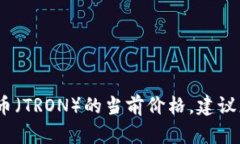 抱歉，我无法提供实时的加密货币价格信息。要