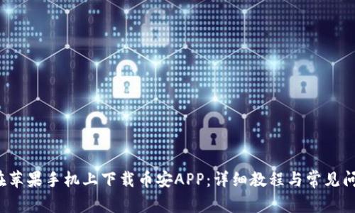  如何在苹果手机上下载币安APP：详细教程与常见问题解答
