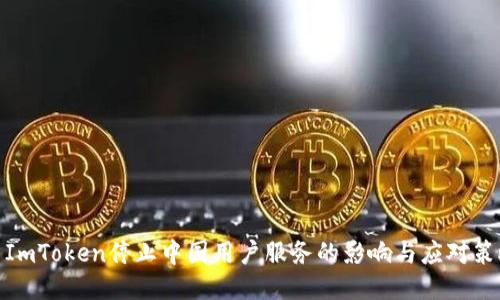 : ImToken停止中国用户服务的影响与应对策略