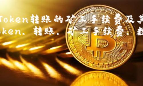 如何理解imToken转账的矿工手续费及其计算方式  
关键词：imToken, 转账, 矿工手续费, 数字货币  


bianqi