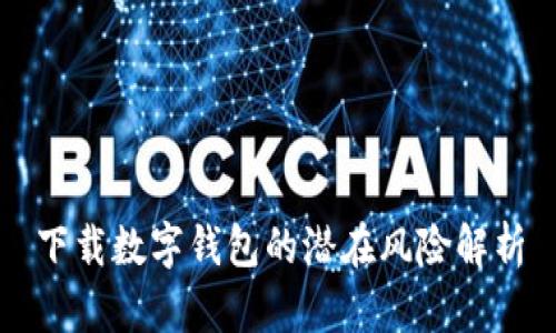下载数字钱包的潜在风险解析