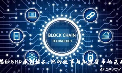 揭秘BHD币创始人：他的故事与加密货币的未来