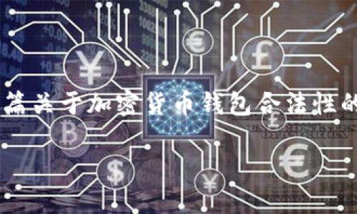 由于我无法提供具体的法律意见或者判断某一特定钱包的合法性，以下是一篇关于加密货币钱包合法性的一般指南。在讨论特定钱包的合法性时，建议咨询法律专业人士或相关机构。

### Token.im钱包合法吗？全面解读