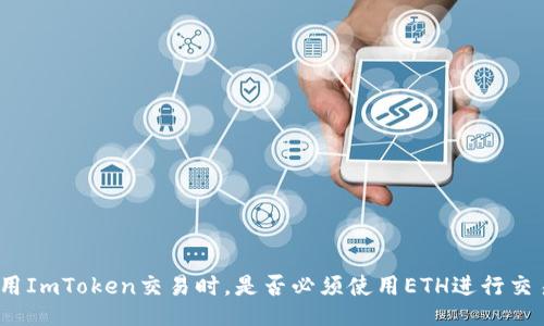 使用ImToken交易时，是否必须使用ETH进行交易？